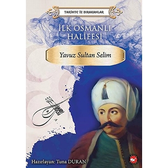 Tarihte Iz Bırakanlar - Ilk Osmanlı Halifesi - Yavuz Sultan Selim Kolektif