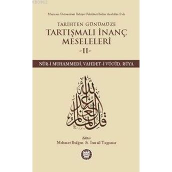 Tarihten Günümüze Tartışmalı Inanç Meseleleri Iı; (Nûr-I Muhammedî, Vahdet-I Vücûd, Rüya)(Nûr-I Muhammedî, Vahdet-I Vücûd, Rüya) Mehmet Bulğen