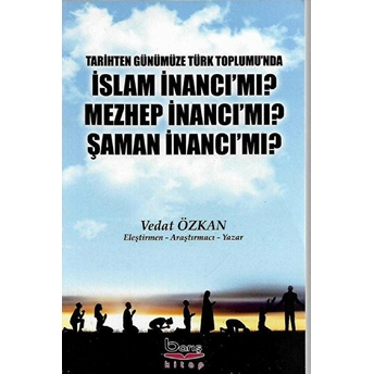 Tarihten Günümüze Türk Toplumu'Nda Islam Inancı Mı? Mezhep Inancı Mı? Şaman Inancı Mı? Vedat Özkan