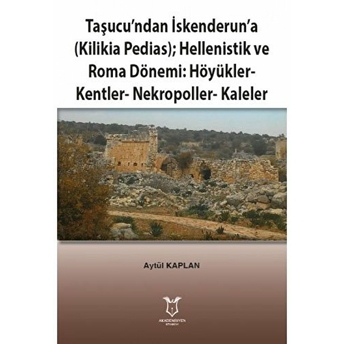 Taşucu’ndan Iskenderun’a-Kilikia Pedias-Hellenistik Ve Roma Dönemi:höyükler-Kentler-Nekropoller-Kaleler