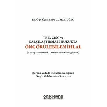 Tbk, Cısg Ve Karşılaştırmalı Hukukta Öngörülebilen Ihlal (Anticipatory Breach-Antizipierter Vertragsbruch) - Emre Cumalıoğlu