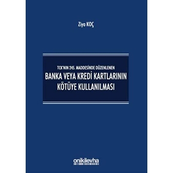 Tck’nın 245. Maddesinde Düzenlenen Banka Veya Kredi Kartlarının Kötüye Kullanılması - Ziya Koç