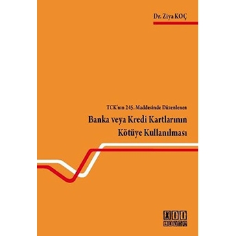 Tck'nın 245. Maddesinde Düzenlenen Banka Veya Kredi Kartlarının Kötüye Kullanılması-Ziya Koç