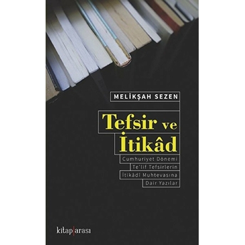 Tefsir Ve Itikâd Cumhuriyet Dönemi Te’lif Tefsirlerin Itikâdî Muhtevasına Dair Yazılar Melikşah Sezen