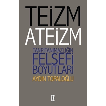 Teizm Ve Ateizm - Tanrıtanımazlığın Felsefi Boyutları Aydın Topaloğlu