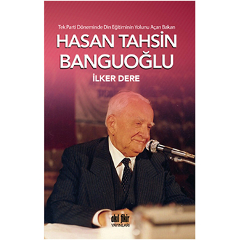 Tek Parti Döneminde Din Eğitiminin Yolunu Açan Bakan: Hasan Tahsin Banguoğlu Ilker Dere