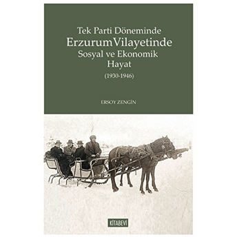 Tek Parti Döneminde Erzurum Vilayetinde Sosyal Ve Ekonomik Hayat (1930-1946) Ersoy Zengin