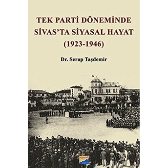 Tek Parti Döneminde Sivas'Ta Siyasal Hayat (1923-1946) Serap Taşdemir