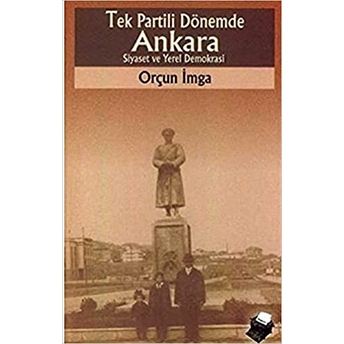 Tek Partili Dönemde Ankara Siyaset Ve Yerel Demokrasi Orçun Imga