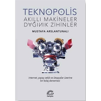 Teknopolis Akıllı Makineler Dağınık Zihinler Mustafa Arslantunalı