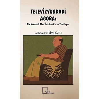 Televizyondaki Agora: Bir Kamusal Alan Imkânı Olarak Televizyon - Gülsüm Hekimoğlu