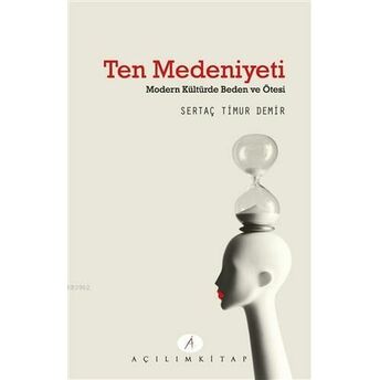 Ten Medeniyeti; Modern Kültürde Beden Ve Ötesimodern Kültürde Beden Ve Ötesi Sertaç Timur Demir