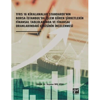 Tfrs 16 Kiralamalar Standardı’nın Borsa Istanbul’da Işlem Gören Şirketlerin Finansal Tablolarında Ve Finansal Oranlarındaki Etkisinin Ayşenur Ibiş Oğuz