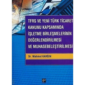 Tfrs Ve Yeni Türk Ticaret Kanunu Kapsamında Işletme Birleşmelerinin Değerlendirilmesi Ve Muhasebeleştirilmesi