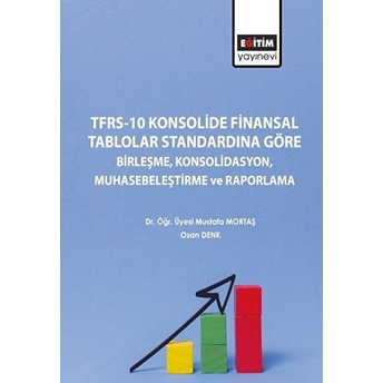 Tfrs10 Konsolide Finansal Tablolar Standardına Göre Birleşme Konsolidasyon Muhasebeleştirme Ve Raporlama - Mustafa Mortaş