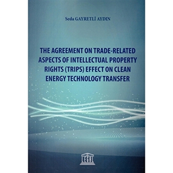 The Agreement On Trade-Related Aspects Of Intellectual Property Rights (Trips) Effect On Clean Energy Technology Transfer Seda Gayretli Aydın