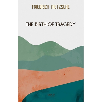 The Birth Of Tragedy - Friedrich Wilhelm Nietzsche