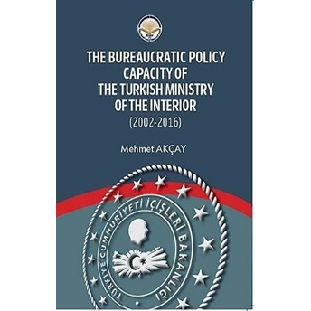 The Bureaucratic Policy Capacity Of The Turkish Ministry Of The Interior - Mehmet Akçay