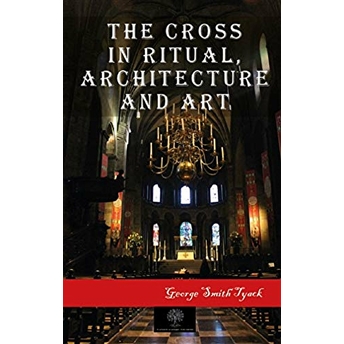 The Cross In Ritual Architecture And Art - George Smith Tyack