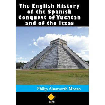 The English History Of The Spanish Conquest Of Yucatan And Of The Itzas Philip Ainsworth Means