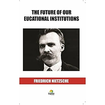 The Future Of Our Eucational Institutions Friedrich Wilhelm Nietzsche