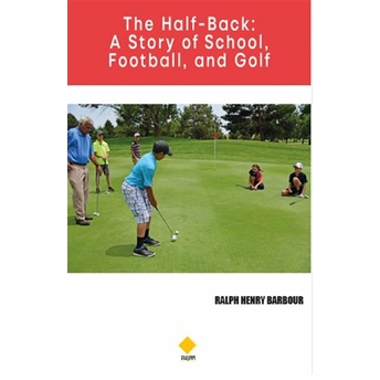 The Half-Back: A Story Of School Football And Golf Ralph Henry Barbour