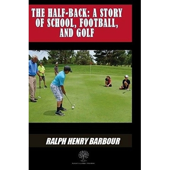 The Half-Back: A Story Of School Football And Golf - Ralph Henry Barbour - Ralph Henry Barbour