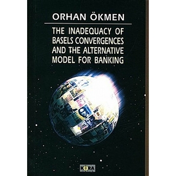 The Inadequacy Of Basels Convergences And The Alternative Model For Banking-Orhan Ökmen