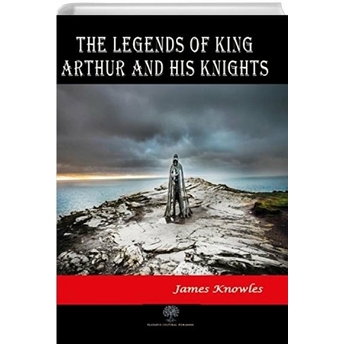 The Legends Of King Arthur And His Knights - James Knowles