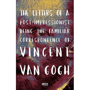 The Letters Of A Post-Impressionist Being The Familiar Correspondence Of Vincent Van Gogh - Vincent Van Gogh