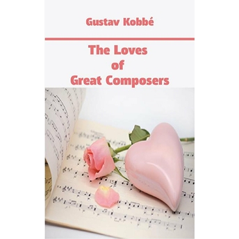 The Loves Of Great Composers Gustav Kobbe