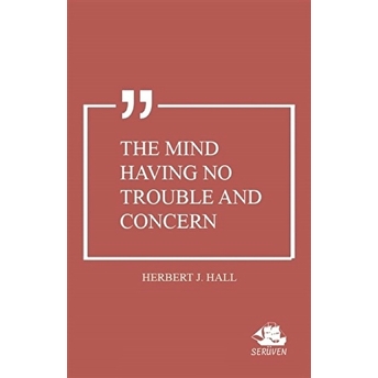 The Mind Having No Trouble And Concern Herbert J. Hall