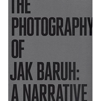 The Photography Of Jak Baruh: A Narrative - Jak Baruh