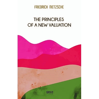 The Principles Of A New Valuation - Friedrich Wilhelm Nietzsche