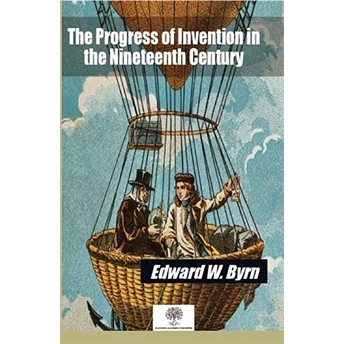 The Progress Of Invention In The Nineteenth Century - Edward W. Byrn