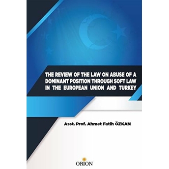 The Review Of The Law On Abuse Of A Dominant Position Through Soft Law In The European Union And Turkey Ahmet Fatih Özkan