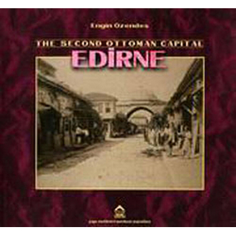 The Second Ottoman Capital Edirne A Photographic History Engin Özendes