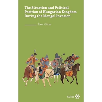 The Situation And Political Position Of Hungarian Kingdom During The Mongol Invasion Ilker Gürer