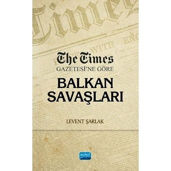 The Times Gazetesi’ne Göre Balkan Savaşları - Levent Şarlak