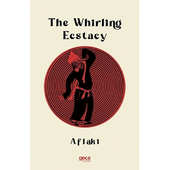 The Whirling Ecstacy - Şams Al-Din Ahmed Al-Aflaki Al-Arifi