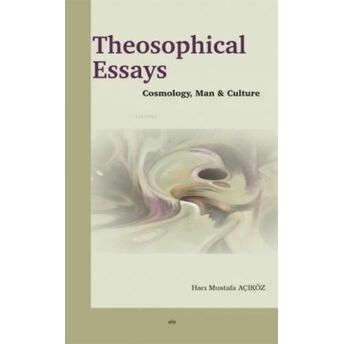 Theosophical Essays;Cosmolohy, Man And Culturecosmolohy, Man And Culture Hacı Mustafa Açıköz