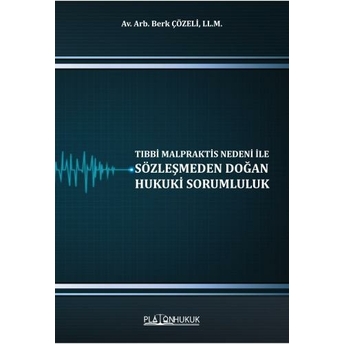 Tıbbi Malpraktis Nedeni Ile Sözleşmeden Doğan Hukuki Sorumluluk Berk Çözeli