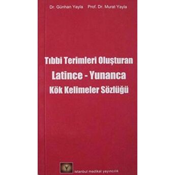 Tıbbi Terimleri Oluşturan Latince - Yunanca Kök Kelimeler Sözlüğü Günhan Yayla