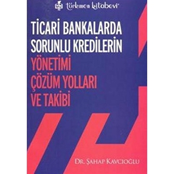 Ticari Bankalarda Sorunlu Kredilerin Yönetimi Çözüm Yolları Ve Takibi Şahap Kavcıoğlu