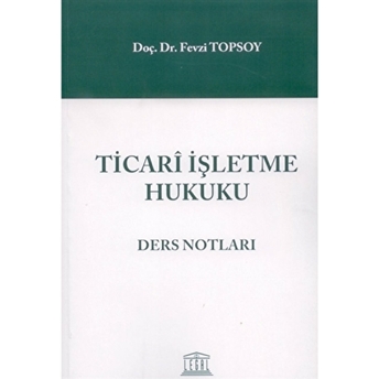 Ticari Işletme Hukuku Ders Notları Fevzi Topsoy