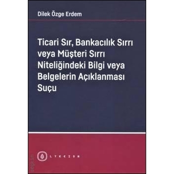 Ticari Sır, Bankacılık Sırrı Veya Müşteri Sırrı Niteliğindeki Bilgi Veya Belgelerin Açıklanması Suçu Dilek Özge Erdem