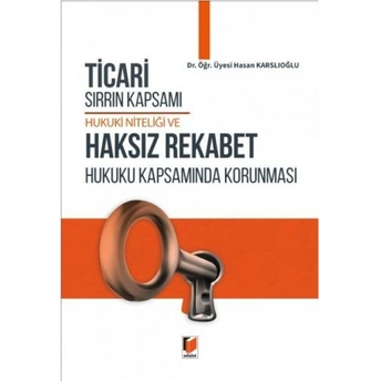 Ticari Sırrın Kapsamı Hukuki Niteliği Ve Haksız Rekabet Hukuku Kapsamında Korunması Hasan Karslıoğlu