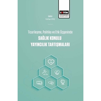 Ticarileşme, Politika Ve Etik Üçgeninde Sağlık Konulu Yayıncılık Tartışmaları Ferihan Ayaz