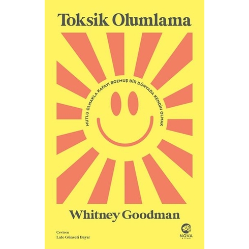 Toksik Olumlama: Mutlu Olmakla Kafayı Bozmuş Bir Dünyada Kendin Olmak Whitney Goodman