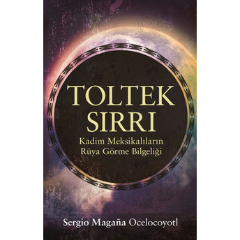 Toltek Sırrı & Kadim Meksikalıların Rüya Görme Bilgeliği Sergio Magana Ocelocoyotl